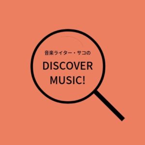 音楽ライター・サコのDISCOVER MUSIC！